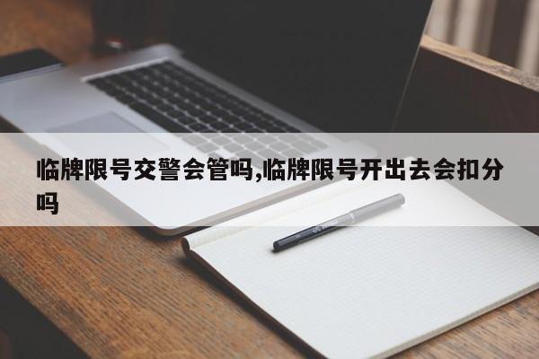 临牌限号交警会管吗,临牌限号开出去会扣分吗