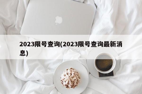 2023限号查询(2023限号查询最新消息)