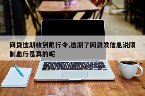 网贷逾期收到限行令,逾期了网贷发信息说限制出行是真的呢