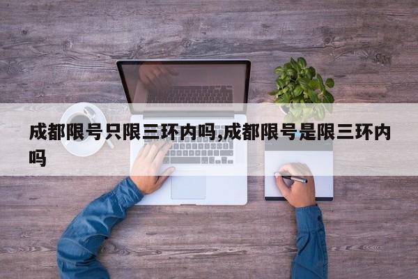 成都限号只限三环内吗,成都限号是限三环内吗