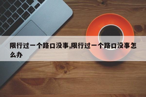 限行过一个路口没事,限行过一个路口没事怎么办