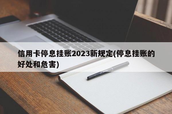 信用卡停息挂账2023新规定(停息挂账的好处和危害)