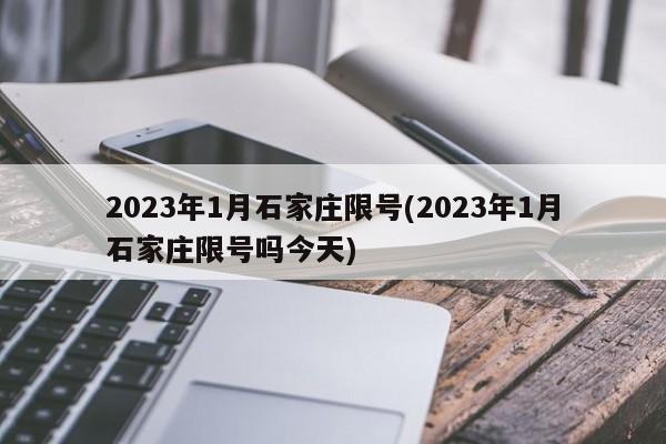 2023年1月石家庄限号(2023年1月石家庄限号吗今天)