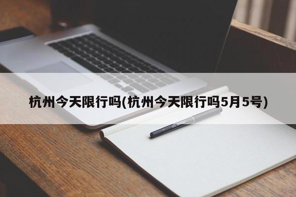 杭州今天限行吗(杭州今天限行吗5月5号)