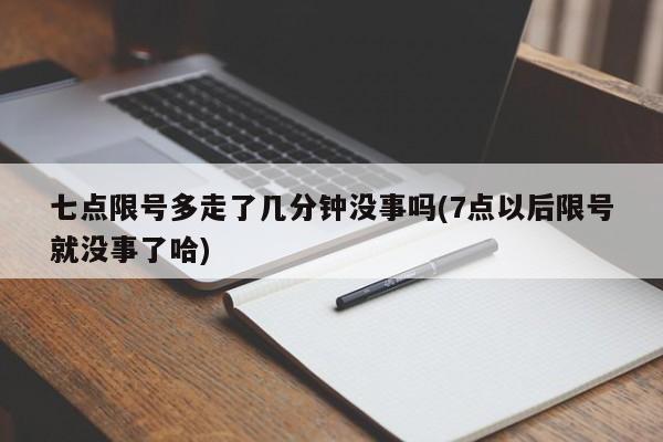 七点限号多走了几分钟没事吗(7点以后限号就没事了哈)