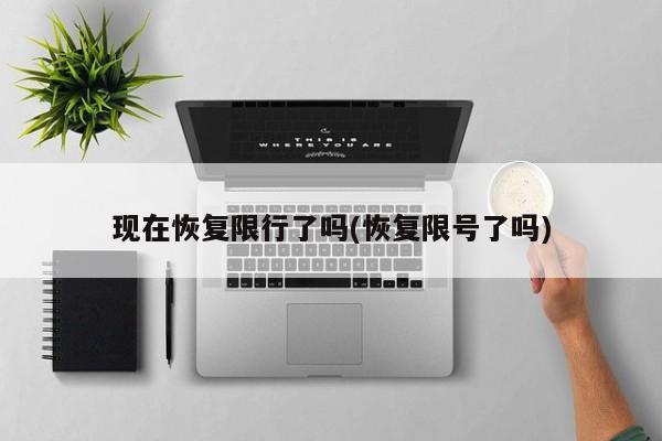 现在恢复限行了吗(恢复限号了吗)