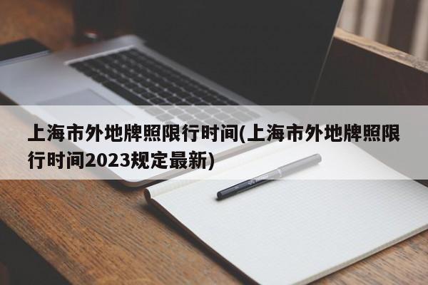 上海市外地牌照限行时间(上海市外地牌照限行时间2023规定最新)