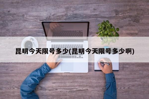 昆明今天限号多少(昆明今天限号多少啊)
