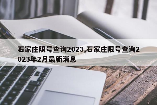 石家庄限号查询2023,石家庄限号查询2023年2月最新消息