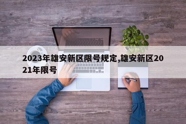2023年雄安新区限号规定,雄安新区2021年限号