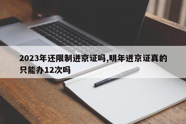 2023年还限制进京证吗,明年进京证真的只能办12次吗