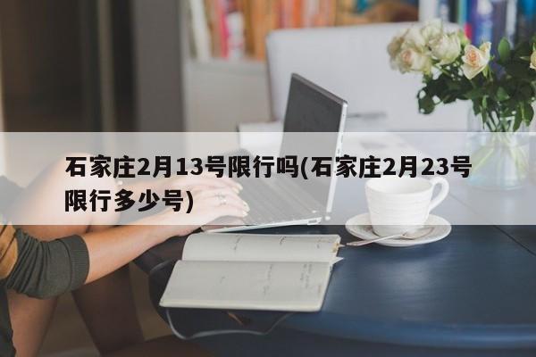 石家庄2月13号限行吗(石家庄2月23号限行多少号)