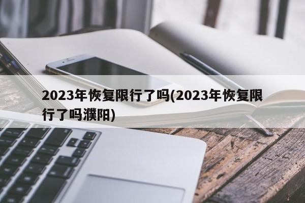 2023年恢复限行了吗(2023年恢复限行了吗濮阳)