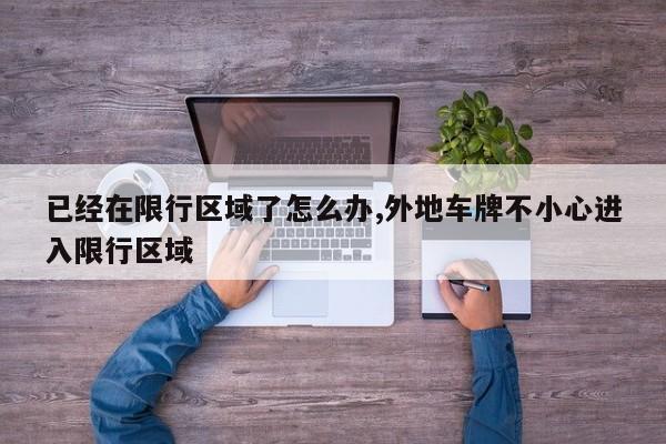 已经在限行区域了怎么办,外地车牌不小心进入限行区域
