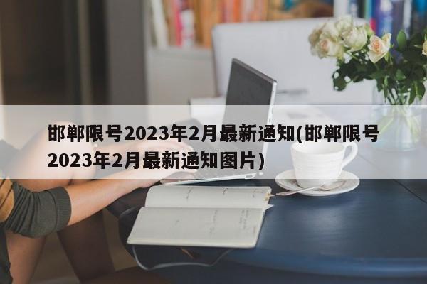 邯郸限号2023年2月最新通知(邯郸限号2023年2月最新通知图片)