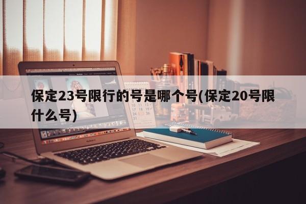 保定23号限行的号是哪个号(保定20号限什么号)