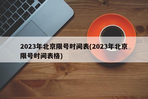 2023年北京限号时间表(2023年北京限号时间表格)