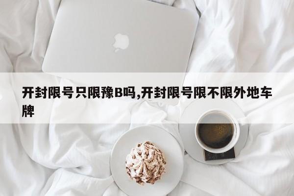 开封限号只限豫B吗,开封限号限不限外地车牌