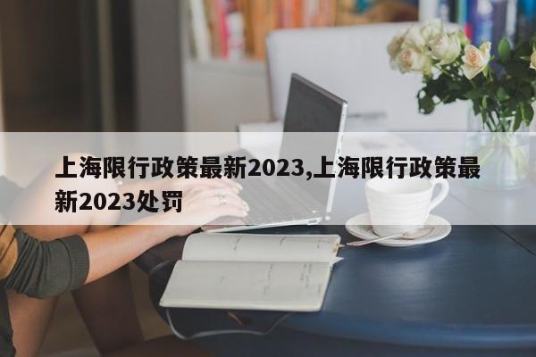 上海限行政策最新2023,上海限行政策最新2023处罚
