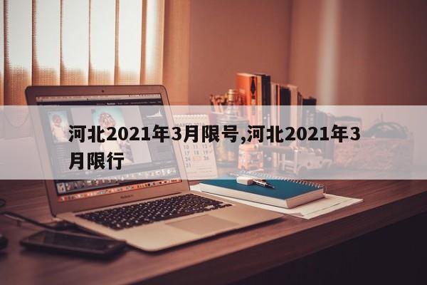 河北2021年3月限号,河北2021年3月限行