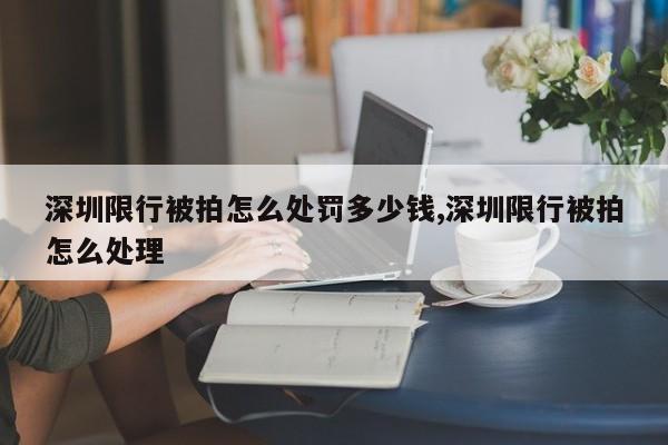 深圳限行被拍怎么处罚多少钱,深圳限行被拍怎么处理