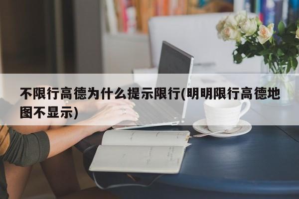 不限行高德为什么提示限行(明明限行高德地图不显示)