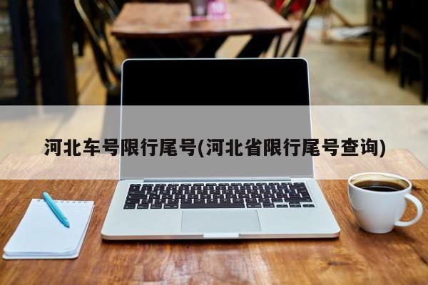 河北车号限行尾号(河北省限行尾号查询)