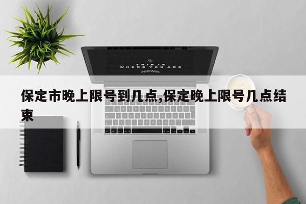 保定市晚上限号到几点,保定晚上限号几点结束