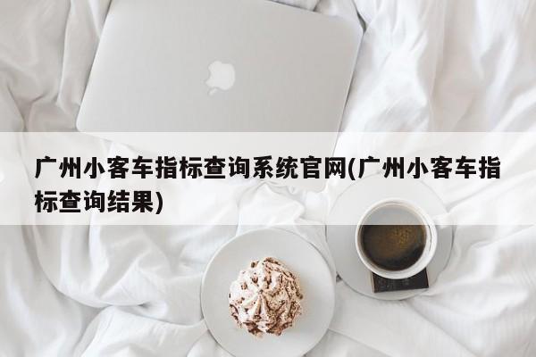 广州小客车指标查询系统官网(广州小客车指标查询结果)