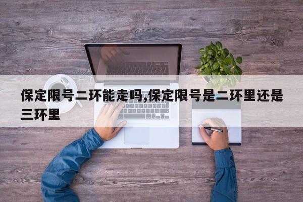 保定限号二环能走吗,保定限号是二环里还是三环里