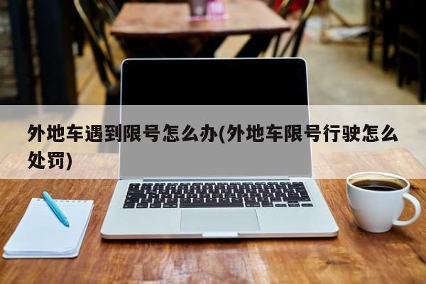 外地车遇到限号怎么办(外地车限号行驶怎么处罚)