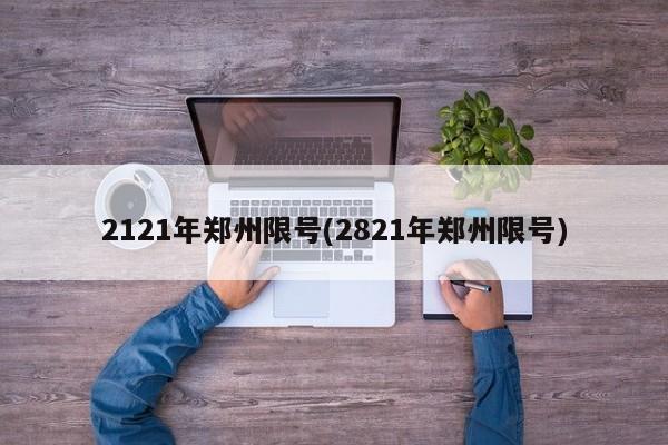 2121年郑州限号(2821年郑州限号)