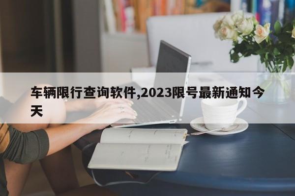 车辆限行查询软件,2023限号最新通知今天