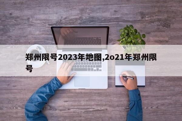 郑州限号2023年地图,2o21年郑州限号