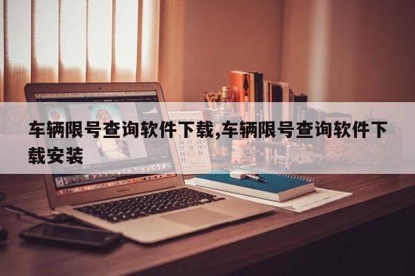 车辆限号查询软件下载,车辆限号查询软件下载安装